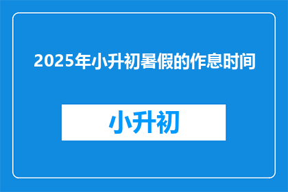 2025年小升初暑假的作息时间(2025年小升初暑假作息时间，你准备好了吗？)