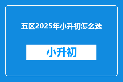 五区2025年小升初怎么选(2025年五区小升初，如何抉择？)