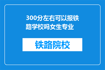 300分左右可以报铁路学校吗女生专业(女生能否报考300分左右的铁路学校？)