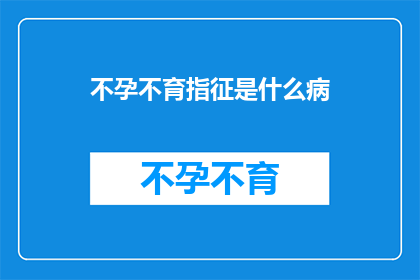 不孕不育指征是什么病(不孕不育的指征是什么疾病？)