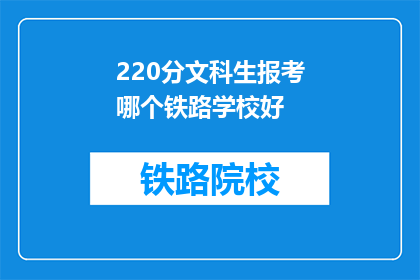 220分文科生报考哪个铁路学校好(文科生如何挑选适合的铁路学校？)