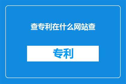 查专利在什么网站查(如何查询专利信息？)
