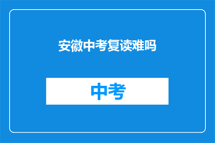 安徽中考复读难吗(安徽中考复读难度大吗？)