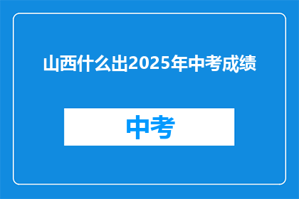 山西什么出2025年中考成绩(山西2025年中考成绩何时公布？)
