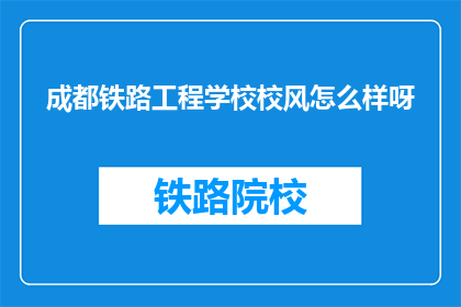 成都铁路工程学校校风怎么样呀(成都铁路工程学校校风如何？)