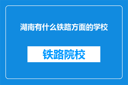 湖南有什么铁路方面的学校(湖南地区有哪些铁路相关专业的高等教育机构？)