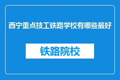 西宁重点技工铁路学校有哪些最好(西宁重点技工铁路学校有哪些最好？)