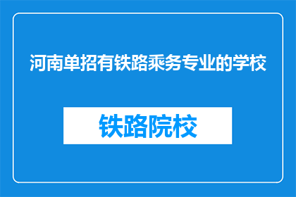 河南单招有铁路乘务专业的学校(河南地区哪些学校提供铁路乘务专业招生？)
