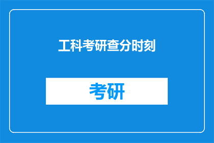 工科考研查分时刻(工科考研成绩揭晓，你准备好迎接查分时刻了吗？)