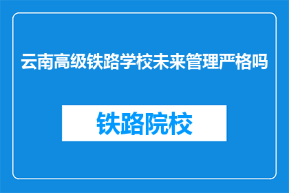 云南高级铁路学校未来管理严格吗(云南高级铁路学校未来管理严格吗？)