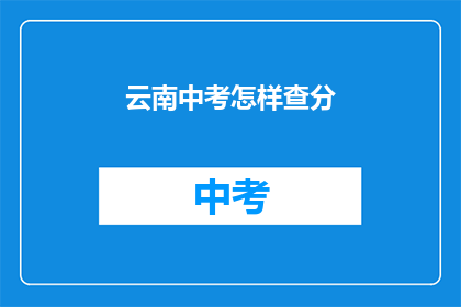 云南中考怎样查分(如何查询云南中考成绩？)