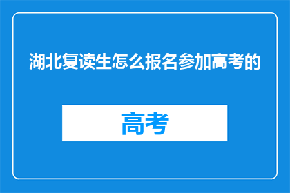 湖北复读生怎么报名参加高考的(湖北复读生如何报名参加高考？)