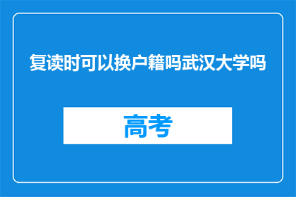 复读时可以换户籍吗武汉大学吗(武汉大学复读生能否换户籍？)