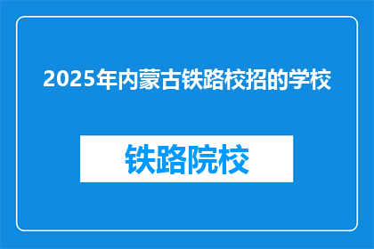 2025年内蒙古铁路校招的学校(2025年内蒙古铁路校招的参与学校有哪些？)