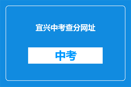 宜兴中考查分网址(宜兴中考查分网址是什么？)