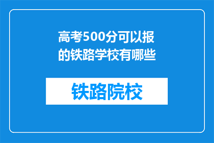 高考500分可以报的铁路学校有哪些(高考500分能报考哪些铁路学校？)