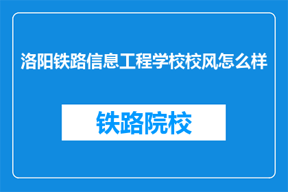 洛阳铁路信息工程学校校风怎么样(洛阳铁路信息工程学校的校风如何？)