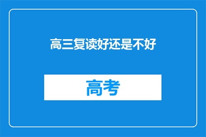 高三复读好还是不好(高三复读是否值得？)