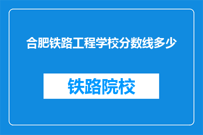合肥铁路工程学校分数线多少(合肥铁路工程学校录取分数线是多少？)