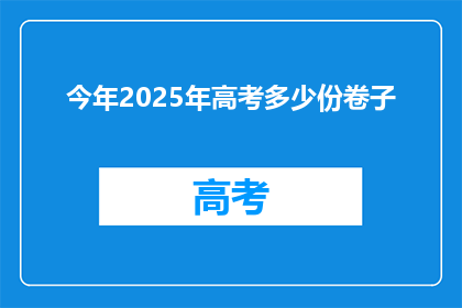今年2025年高考多少份卷子(2025年高考将使用多少份试卷？)