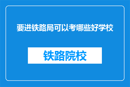 要进铁路局可以考哪些好学校(哪些学校是进入铁路局的理想选择？)