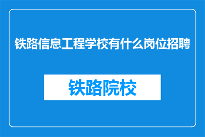 铁路信息工程学校有什么岗位招聘(铁路信息工程学校招聘岗位有哪些？)