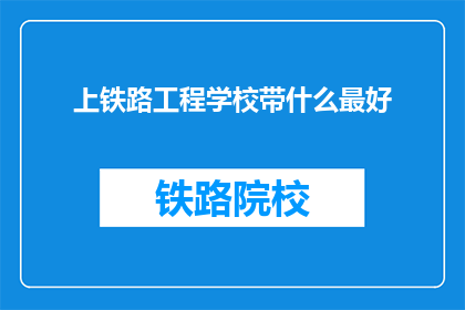 上铁路工程学校带什么最好(上铁路工程学校，你最应该准备什么？)