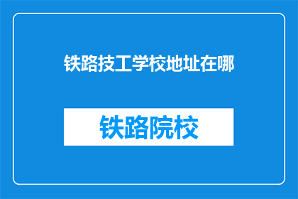 铁路技工学校地址在哪(铁路技工学校的具体位置在哪里？)
