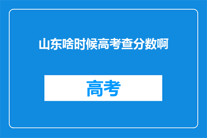 山东啥时候高考查分数啊(山东高考分数何时公布？)