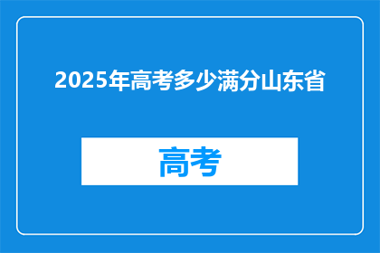 2025年高考多少满分山东省(2025年高考满分是多少？山东省的满分标准是什么？)