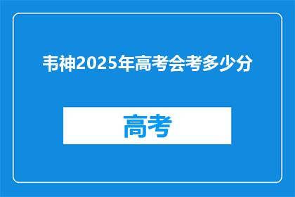 韦神2025年高考会考多少分(韦神2025年高考会考多少分？)