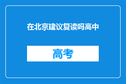在北京建议复读吗高中(在北京，是否应该复读高中？)