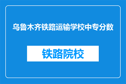 乌鲁木齐铁路运输学校中专分数(乌鲁木齐铁路运输学校中专分数是多少？)