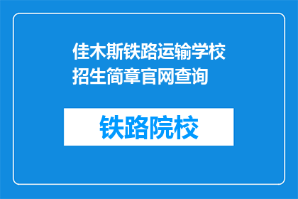 佳木斯铁路运输学校招生简章官网查询(佳木斯铁路运输学校招生信息，官网查询入口在哪里？)