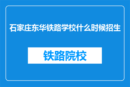 石家庄东华铁路学校什么时候招生(石家庄东华铁路学校何时开始招生？)