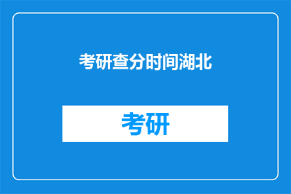 考研查分时间湖北(湖北地区考研成绩何时公布？)