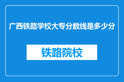 广西铁路学校大专分数线是多少分(广西铁路学校大专录取分数线是多少？)