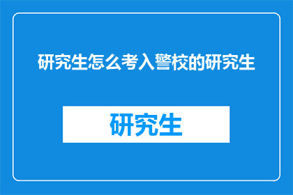 研究生怎么考入警校的研究生(研究生如何成功考取警校的研究生课程？)