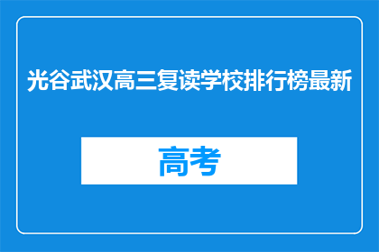 光谷武汉高三复读学校排行榜最新(光谷武汉高三复读学校排名最新情况如何？)