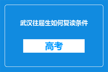 武汉往届生如何复读条件(武汉往届生复读条件疑问：如何满足重新学习的机会？)