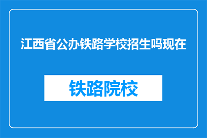 江西省公办铁路学校招生吗现在(江西省公办铁路学校是否开放招生？)