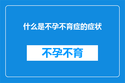 什么是不孕不育症的症状(不孕不育症的症状是什么？)
