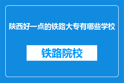 陕西好一点的铁路大专有哪些学校(陕西哪些铁路大专院校值得一提？)
