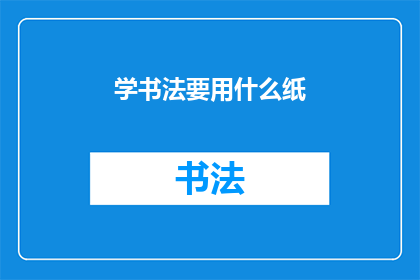 学书法要用什么纸(学习书法，您应选择哪种纸张？)