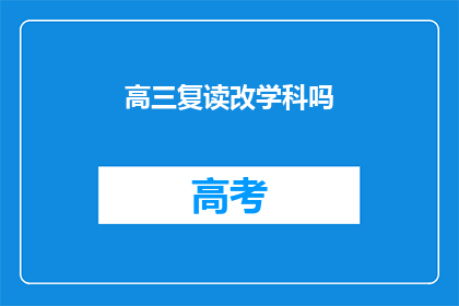 高三复读改学科吗(高三学生是否应该选择复读并更改学科？)