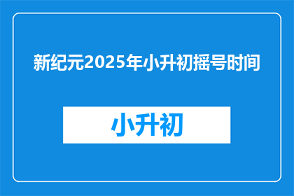 新纪元2025年小升初摇号时间(2025年小升初摇号时间是何时？)