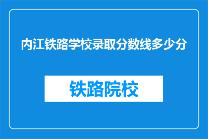 内江铁路学校录取分数线多少分(内江铁路学校录取分数线是多少？)