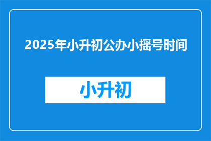 2025年小升初公办小摇号时间(2025年小升初公办小摇号时间是何时？)