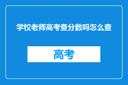 学校老师高考查分数吗怎么查(高考分数查询：老师是否参与？)