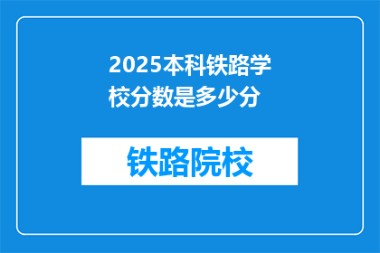 2025本科铁路学校分数是多少分(2025年本科铁路学校录取分数线是多少？)